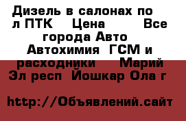 Дизель в салонах по 20 л ПТК. › Цена ­ 30 - Все города Авто » Автохимия, ГСМ и расходники   . Марий Эл респ.,Йошкар-Ола г.